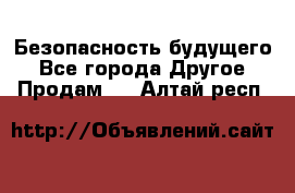 Безопасность будущего - Все города Другое » Продам   . Алтай респ.